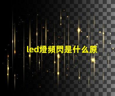 led燈頻閃是什么原因 燈光頻閃是什么原因